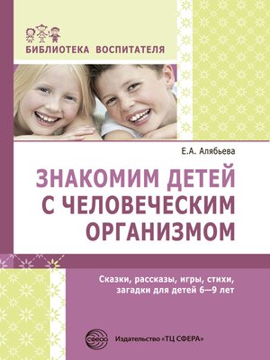 cover image of Знакомим детей с человеческим организмом. Сказки, рассказы, игры, стихи, загадки для детей 6–9 лет